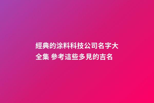 經典的涂料科技公司名字大全集 參考這些多見的吉名-第1張-公司起名-玄機派